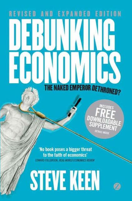 Debunking Economics – Revised and Expanded Edition: The Naked Emperor Dethroned?, Steve Keen