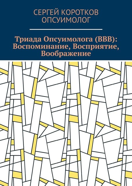 Триада Опсуимолога (ВВВ): Воспоминание, Восприятие, Воображение. Здесь и сейчас!. ←Воспоминания |Восприятие| Воображение → ←Прошлое |Настоящее| Будущее, Сергей Коротков Опсуимолог