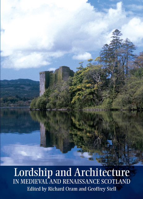 Lordship and Architecture in Medieval and Renaissance Scotland, Richard Oram, Geoffrey P. Stell