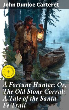 A Fortune Hunter; Or, The Old Stone Corral: A Tale of the Santa Fe Trail, John Dunloe Carteret