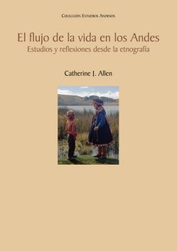 El flujo de la vida en los Andes, Catherine J. Allen