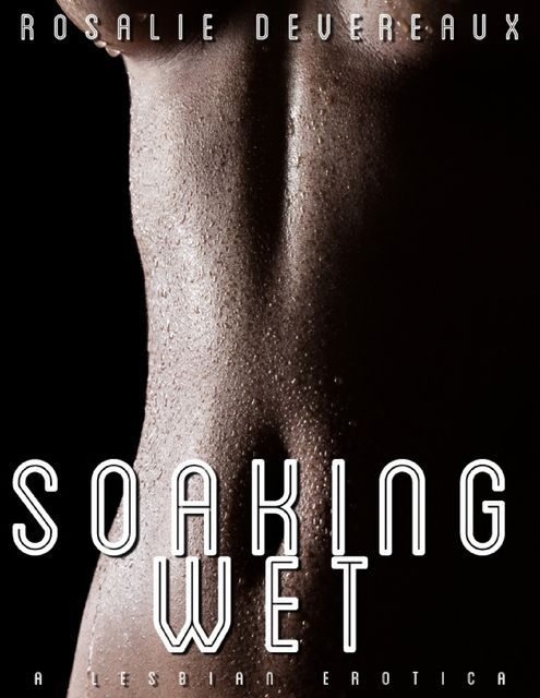 Soaking Wet – A Lesbian Erotica, Rosalie Devereaux