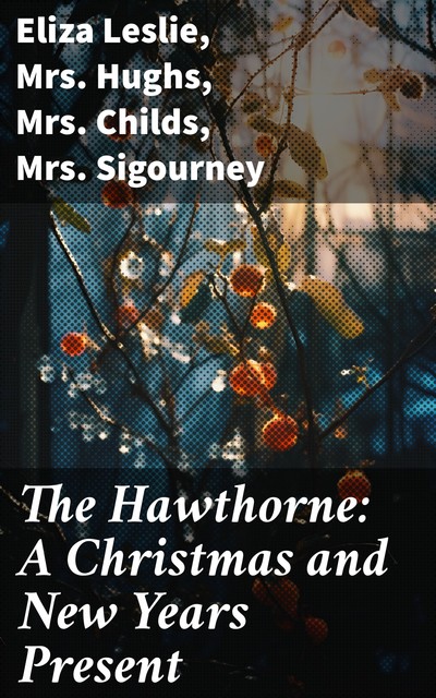 The Hawthorne: A Christmas and New Years Present, Eliza Leslie, Childs, Hughs, Sigourney