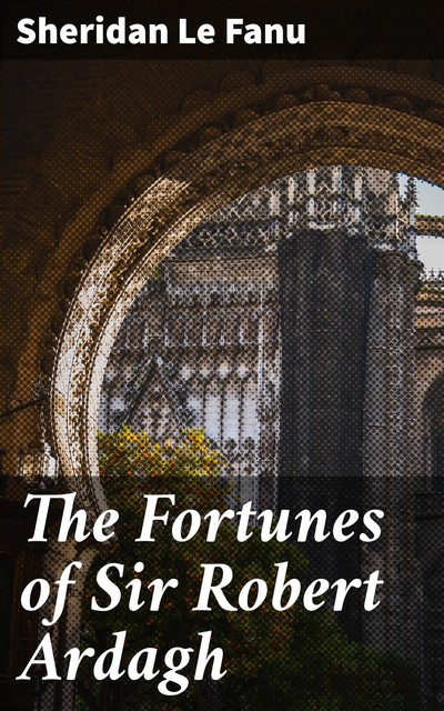 The Fortunes of Sir Robert Ardagh, Joseph Sheridan Le Fanu