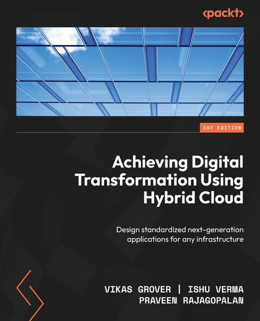 Achieving Digital Transformation Using Hybrid Cloud, Ishu Verma, Praveen Rajagopalan, Vikas Grover