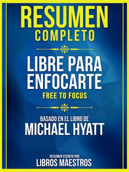 Resumen Completo: Libre Para Enfocarte (Free To Focus) – Basado En El Libro De Michael Hyatt, Libros Maestros