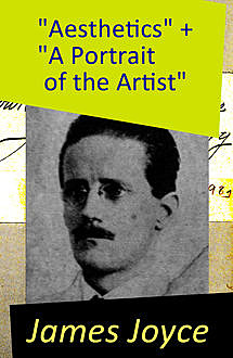 “Aesthetics” + “A Portrait of the Artist”: 2 Essays by James Joyce, James Joyce