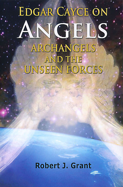 Edgar Cayce on Angels, Archangels and the Unseen Forces, Robert Grant