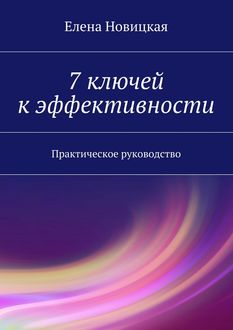 7 ключей к эффективности. Практическое руководство, Елена Новицкая
