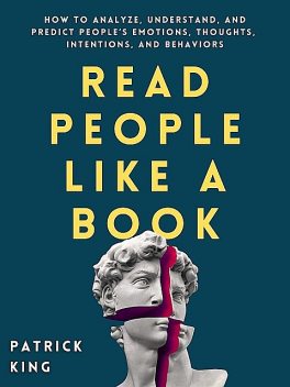 Read People Like a Book: How to Analyze, Understand, and Predict People’s Emotions, Thoughts, Intentions, and Behaviors, Patrick King