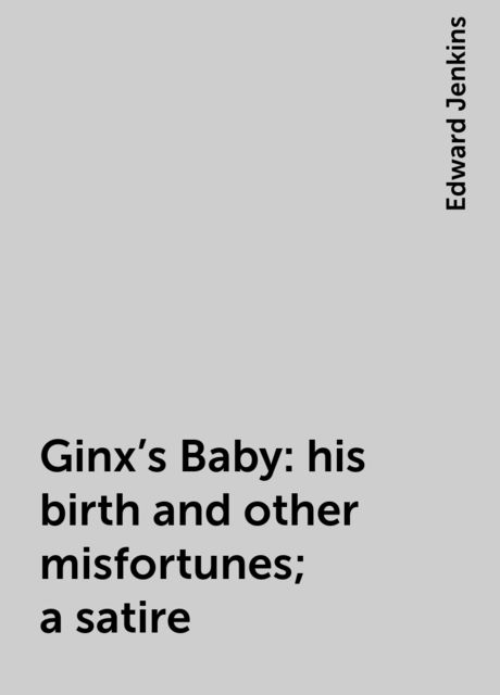 Ginx's Baby: his birth and other misfortunes; a satire, Edward Jenkins