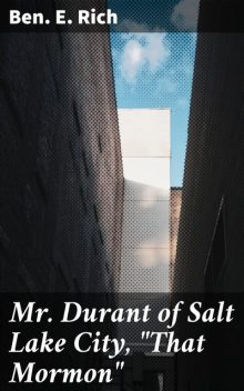 Mr. Durant of Salt Lake City, “That Mormon”, Ben.E. Rich