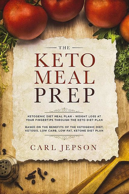 The Keto Meal Prep:: Ketogenic Diet Meal Plan – Weight Loss at Your Fingertips Through the Keto Diet Plan, Carl Jepson