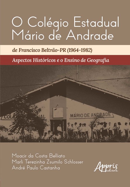 O Colégio Estadual Mário de Andrade de Francisco Beltrão-PR (1964–1982): Aspectos Históricos e o Ensino de Geografia, André Paulo Castanha, Marli Terezinha Zsumilo Schlosser, Moacir da Costa Belliato