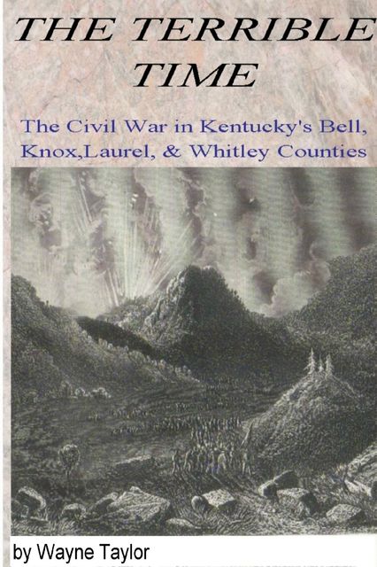 The Terrible Time: The Civil War in Kentuck's Bell, Knox, Laurel & Whitley Counties, Wayne Taylor