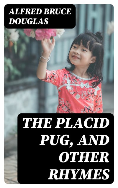 The Placid Pug, and Other Rhymes, Alfred Bruce Douglas