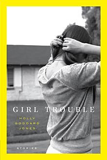 Girl Trouble, Holly Goddard Jones