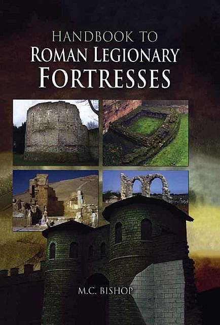 Handbook to Roman Legionary Fortresses, M.C. Bishop
