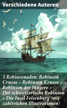 5 Robinsonaden: Robinson Crusoe + Robinson Krusoe + Robinson der Jüngere + Der schweizerische Robinson + Die Insel Felsenburg (mit zahlreichen Illustrationen), Daniel Defoe, Ludwig Tieck, Johann David Wyss, Johann Karl Wezel, Johann Gottfried Schnabel, Joachim Heinrich Campe