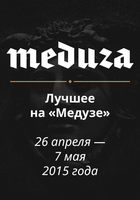 Самое интересное на «Медузе» 26 апреля — 5 мая 2015, Meduza.io