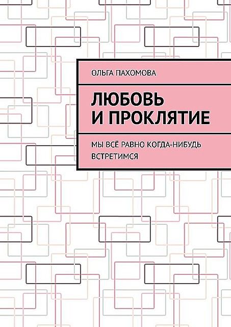 Любовь и проклятие. Мы все равно когда-нибудь встретимся, Ольга Пахомова