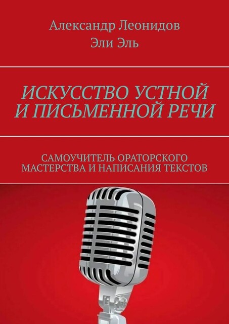 Искусство устной и письменной речи. Самоучитель ораторского мастерства и написания текстов, Александр Леонидов, Эль Эли