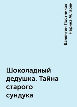 Шоколадный дедушка. Тайна старого сундука, Валентин Постников, Наринэ Абгарян