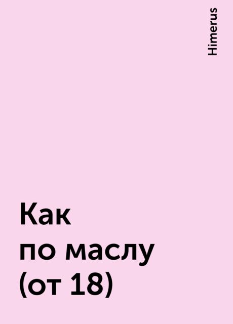 Как по маслу (от 18), Himerus