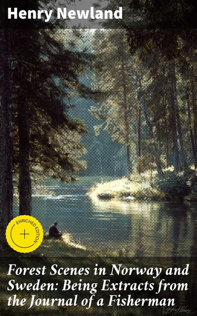 Forest Scenes in Norway and Sweden: Being Extracts from the Journal of a Fisherman, Henry Newland