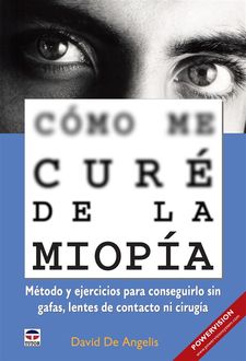 Cómo me curé de la miopía – Método y ejercicios para conseguirlo sin gafas, lentes de contacto ni cirugía, David De Angelis