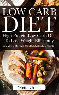 Low Carb Diet: High Protein Low Carb Diet To Lose Weight Efficiently, Yvette Green
