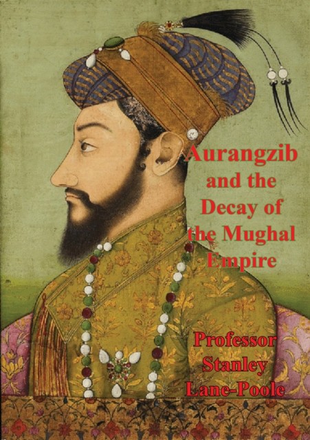 Aurangzib And The Decay Of The Mughal Empire, Stanley Lane-Poole
