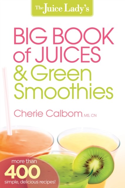Juice Lady's Big Book of Juices and Green Smoothies, Cherie Calbom