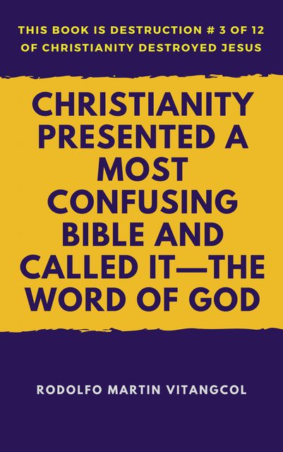Christianity Presented a Most Confusing Bible and Called it—the Word of God, Rodolfo Martin Vitangcol