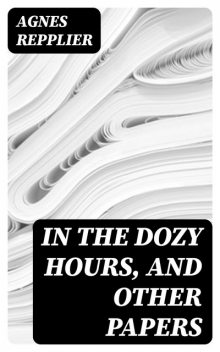 In the Dozy Hours, and Other Papers, Agnes Repplier