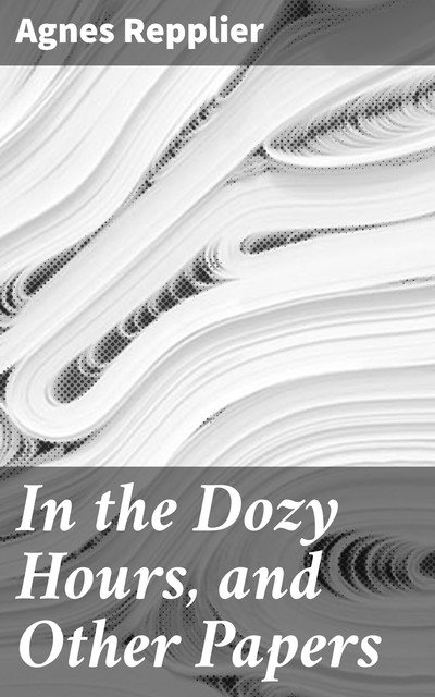 In the Dozy Hours, and Other Papers, Agnes Repplier