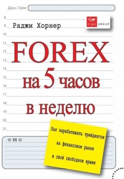 FOREX на 5 часов в неделю. Как зарабатывать трейдингом на финансовом рынке в свое свободное время, Раджи Хорнер