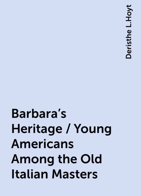 Barbara's Heritage / Young Americans Among the Old Italian Masters, Deristhe L.Hoyt