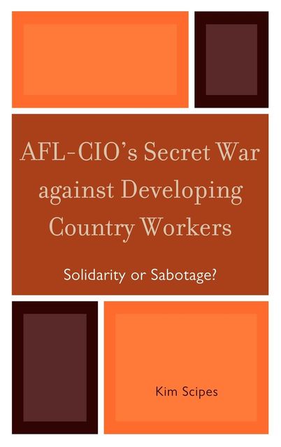 AFL-CIO's Secret War against Developing Country Workers, Kim Scipes