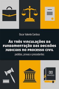 As três vinculações da fundamentação das decisões judiciais no processo civil, Oscar Valente Cardoso