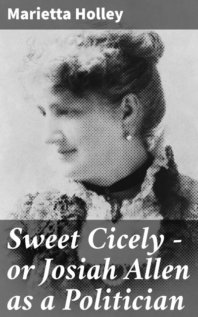 Sweet Cicely — or Josiah Allen as a Politician, Marietta Holley