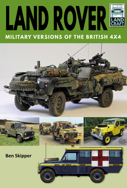 Land Rover: Military Versions of the British 4x4, Ben Skipper