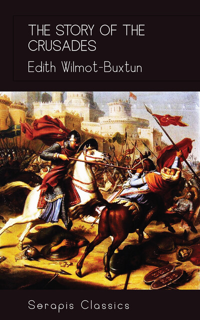 The Story of the Crusades (Serapis Classics), Edith Wilmot-Buxtun