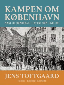 Kampen om København. Magt og demokrati i byens rum 1870–1901, Jens Toftgaard