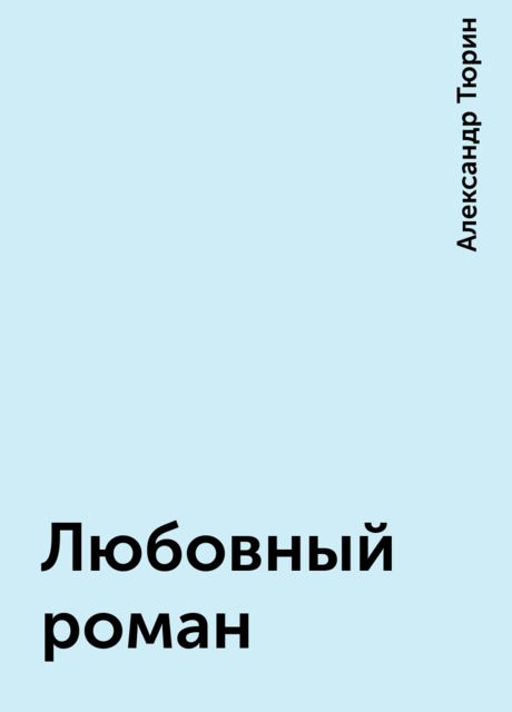 Любовный роман, Александр Тюрин