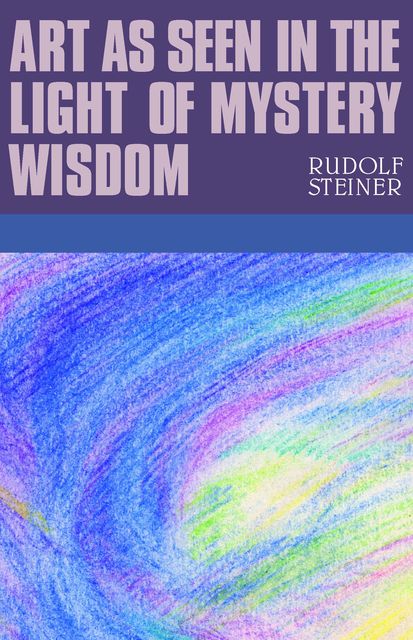 Art as Seen in the Light of Mystery Wisdom, Rudolf Steiner