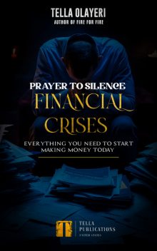 Prayer to Silence Financial Crises: Everything You Need to Start Making Money Today, Tella Olayeri