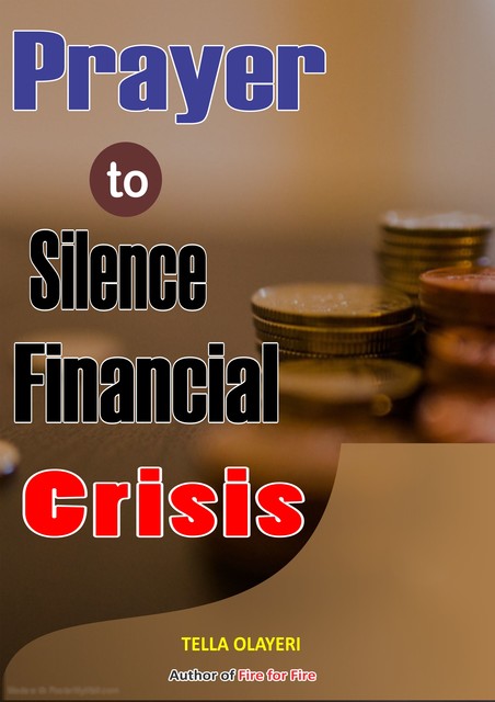 Prayer to Silence Financial Crises: Everything You Need to Start Making Money Today, Tella Olayeri