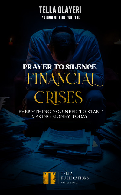 Prayer to Silence Financial Crises: Everything You Need to Start Making Money Today, Tella Olayeri