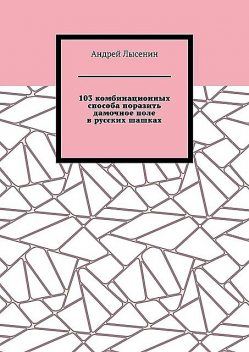 103 комбинационных способа поразить дамочное поле в русских шашках, Андрей Лысенин
